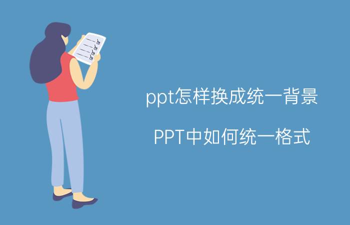 ppt怎样换成统一背景 PPT中如何统一格式？